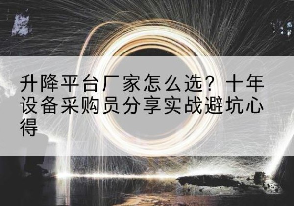 印台升降平台厂家-怎么选？十年设备采购员分享实战避坑心得