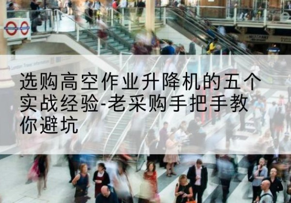 印台高空作业升降机厂家-选购高空作业升降机的五个实战经验-老采购手把手教你避坑