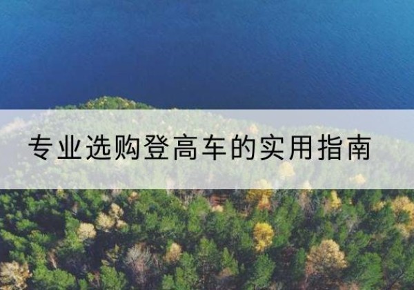 印台电动登高车厂家推荐-专业选购登高车的实用指南