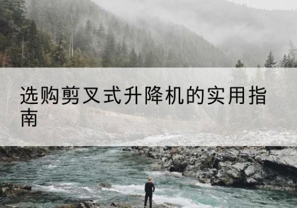 印台剪叉式升降机怎么选-选购剪叉式升降机的实用指南
