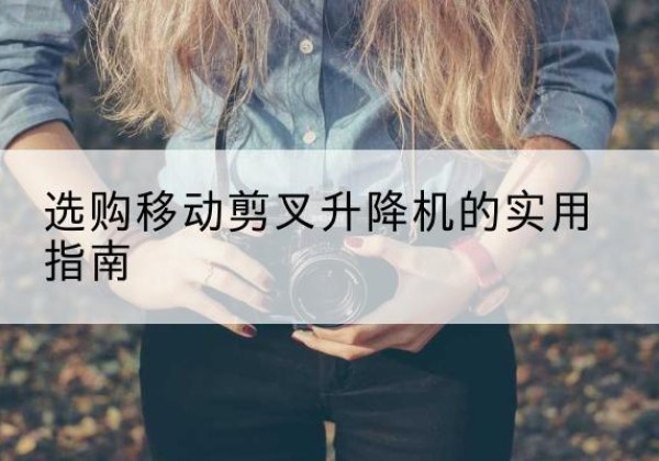 印台移动剪叉升降机怎么选-选购移动剪叉升降机的实用指南